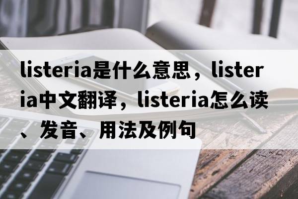 listeria是什么意思，listeria中文翻譯，listeria怎么讀、發(fā)音、用法及例句