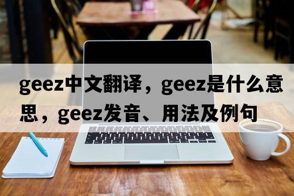 geez中文翻譯，geez是什么意思，geez發(fā)音、用法及例句