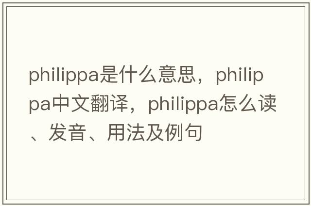 Philippa是什么意思，Philippa中文翻譯，Philippa怎么讀、發(fā)音、用法及例句