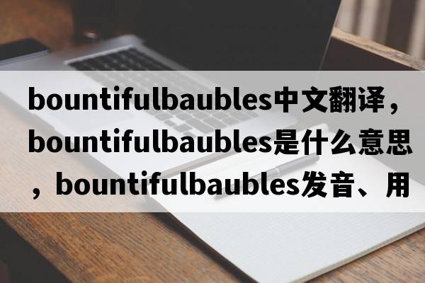 bountifulbaubles中文翻譯，bountifulbaubles是什么意思，bountifulbaubles發(fā)音、用法及例句