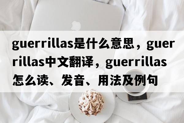 guerrillas是什么意思，guerrillas中文翻譯，guerrillas怎么讀、發(fā)音、用法及例句