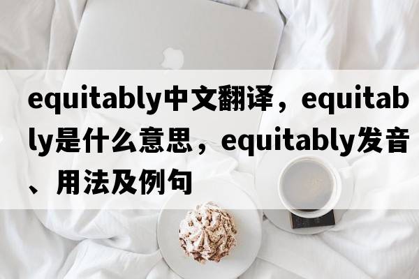 equitably中文翻譯，equitably是什么意思，equitably發(fā)音、用法及例句