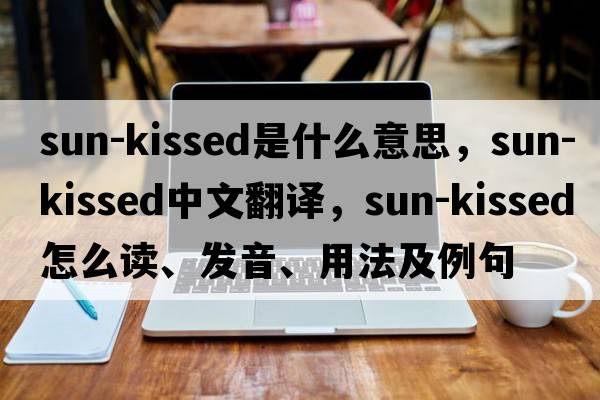 sun-kissed是什么意思，sun-kissed中文翻譯，sun-kissed怎么讀、發(fā)音、用法及例句
