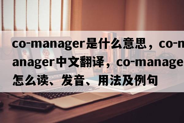co-manager是什么意思，co-manager中文翻譯，co-manager怎么讀、發(fā)音、用法及例句