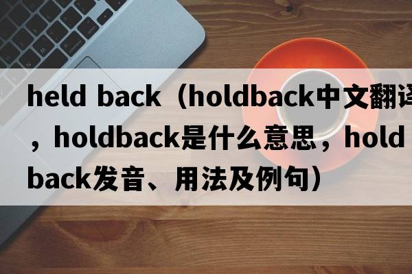 held back（holdback中文翻譯，holdback是什么意思，holdback發(fā)音、用法及例句）