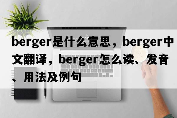 Berger是什么意思，Berger中文翻譯，Berger怎么讀、發(fā)音、用法及例句