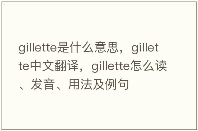 Gillette是什么意思，Gillette中文翻譯，Gillette怎么讀、發(fā)音、用法及例句