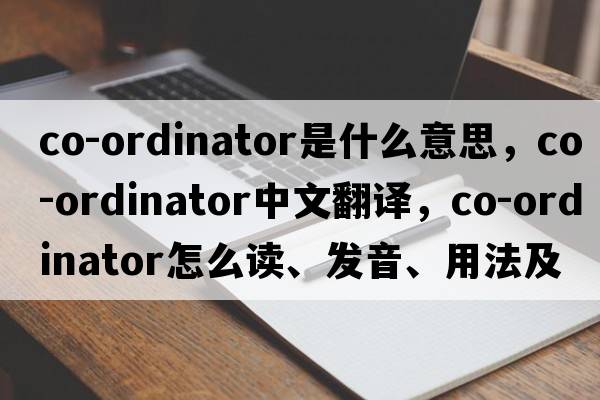 co-ordinator是什么意思，co-ordinator中文翻譯，co-ordinator怎么讀、發(fā)音、用法及例句