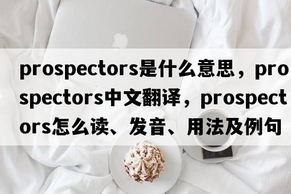prospectors是什么意思，prospectors中文翻譯，prospectors怎么讀、發(fā)音、用法及例句