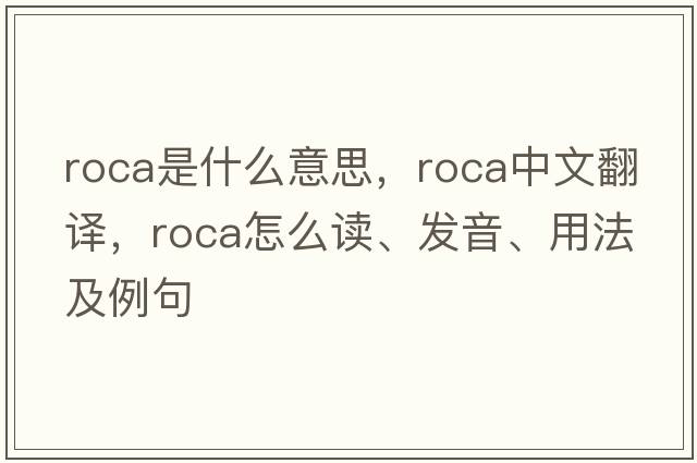Roca是什么意思，Roca中文翻譯，Roca怎么讀、發(fā)音、用法及例句