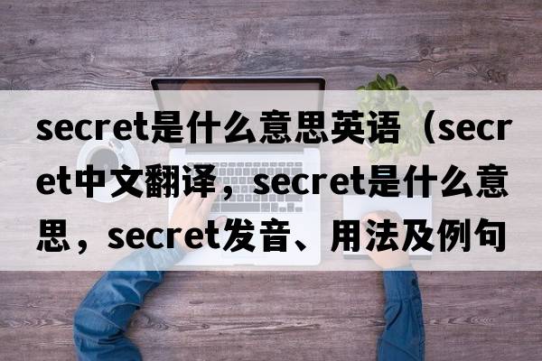 secret是什么意思英語（secret中文翻譯，secret是什么意思，secret發(fā)音、用法及例句）