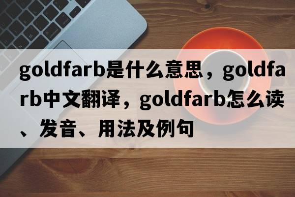 Goldfarb是什么意思，Goldfarb中文翻譯，Goldfarb怎么讀、發(fā)音、用法及例句