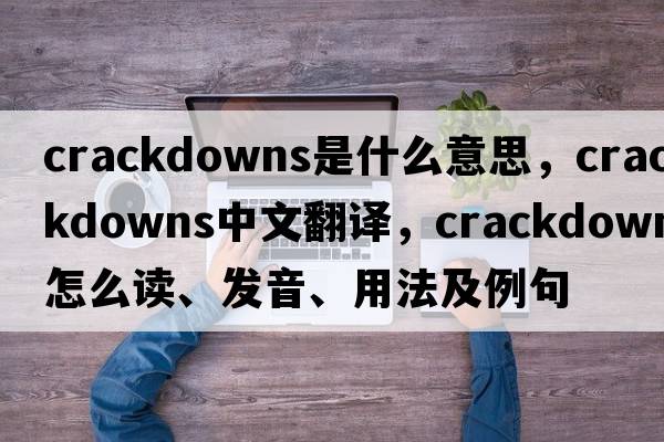 crackdowns是什么意思，crackdowns中文翻譯，crackdowns怎么讀、發(fā)音、用法及例句