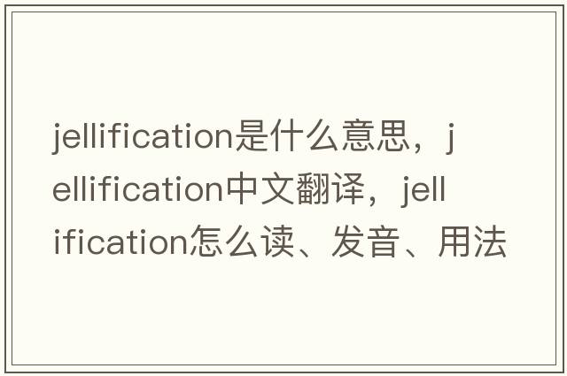 jellification是什么意思，jellification中文翻譯，jellification怎么讀、發(fā)音、用法及例句