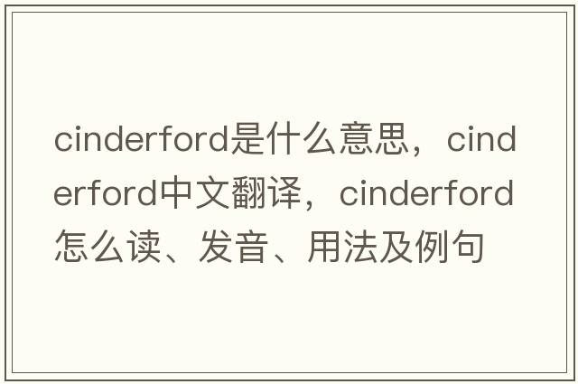 Cinderford是什么意思，Cinderford中文翻譯，Cinderford怎么讀、發(fā)音、用法及例句