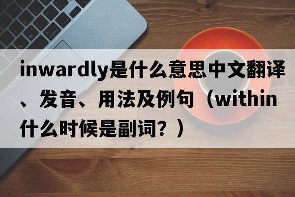 inwardly是什么意思中文翻譯、發(fā)音、用法及例句（within什么時(shí)候是副詞？）