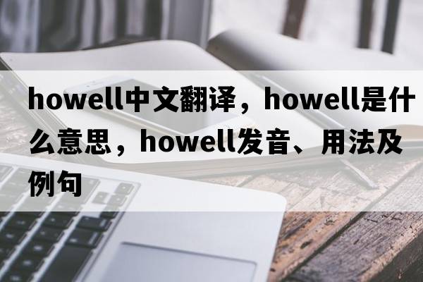 Howell中文翻譯，Howell是什么意思，Howell發(fā)音、用法及例句