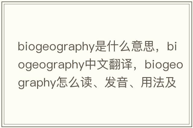 biogeography是什么意思，biogeography中文翻譯，biogeography怎么讀、發(fā)音、用法及例句