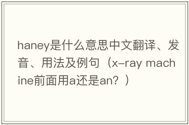 Haney是什么意思中文翻譯、發(fā)音、用法及例句（x-ray machine前面用a還是an？）