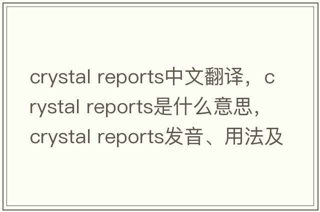 crystal reports中文翻譯，crystal reports是什么意思，crystal reports發(fā)音、用法及例句