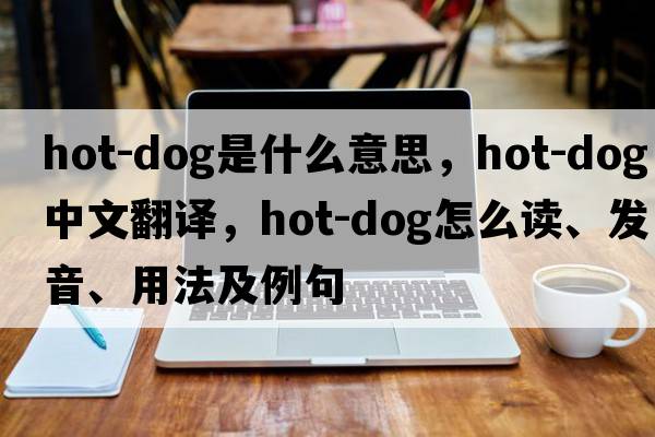 hot-dog是什么意思，hot-dog中文翻譯，hot-dog怎么讀、發(fā)音、用法及例句