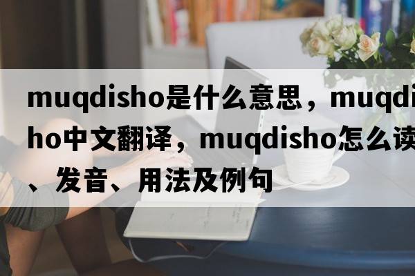 Muqdisho是什么意思，Muqdisho中文翻譯，Muqdisho怎么讀、發(fā)音、用法及例句