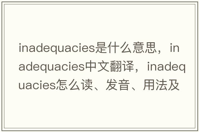 inadequacies是什么意思，inadequacies中文翻譯，inadequacies怎么讀、發(fā)音、用法及例句