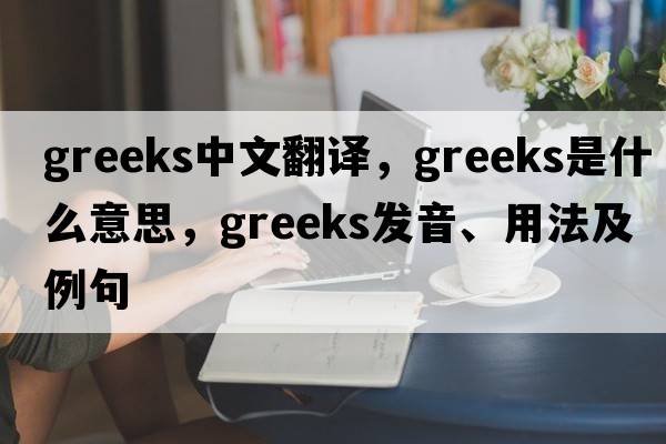 Greeks中文翻譯，Greeks是什么意思，Greeks發(fā)音、用法及例句