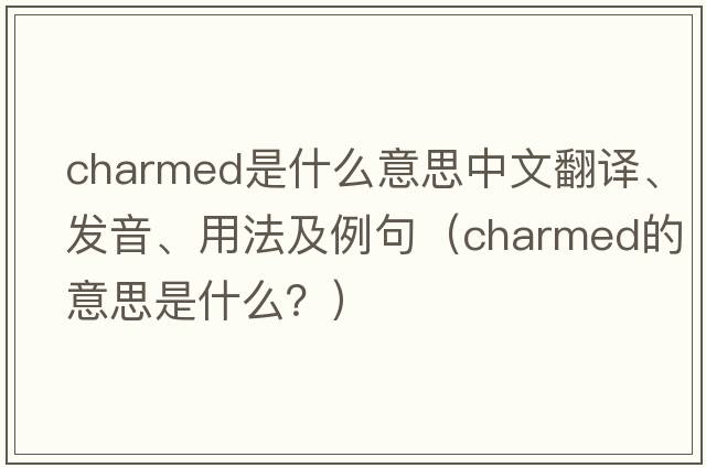 charmed是什么意思中文翻譯、發(fā)音、用法及例句（charmed的意思是什么？）