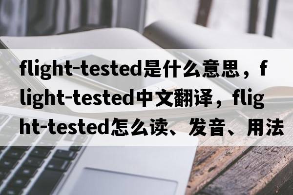 flight-tested是什么意思，flight-tested中文翻譯，flight-tested怎么讀、發(fā)音、用法及例句