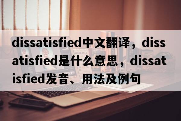dissatisfied中文翻譯，dissatisfied是什么意思，dissatisfied發(fā)音、用法及例句