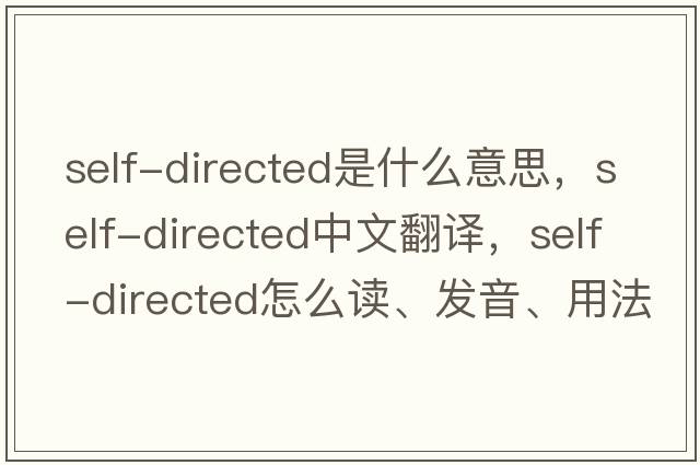 self-directed是什么意思，self-directed中文翻譯，self-directed怎么讀、發(fā)音、用法及例句