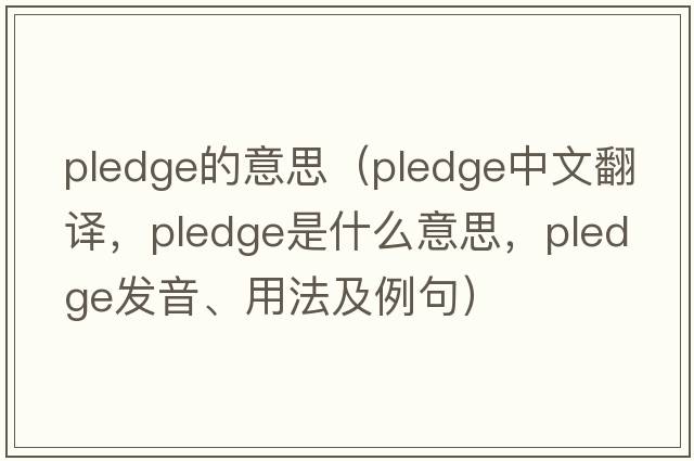 pledge的意思（pledge中文翻譯，pledge是什么意思，pledge發(fā)音、用法及例句）