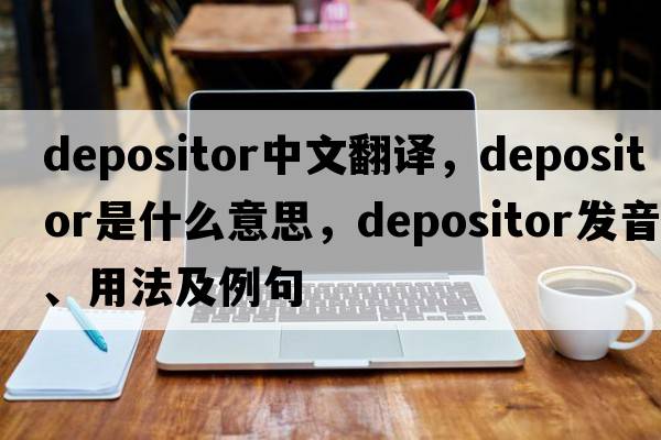 depositor中文翻譯，depositor是什么意思，depositor發(fā)音、用法及例句