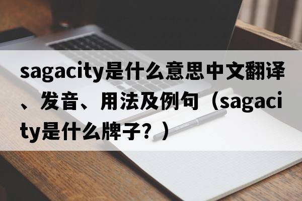 sagacity是什么意思中文翻譯、發(fā)音、用法及例句（sagacity是什么牌子？）