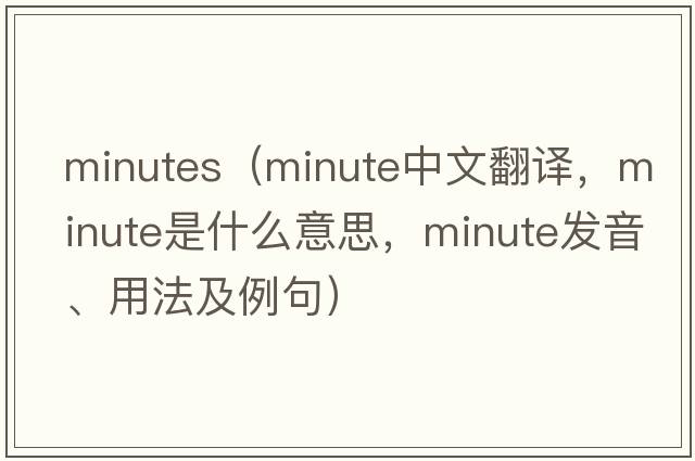 minutes（minute中文翻譯，minute是什么意思，minute發(fā)音、用法及例句）