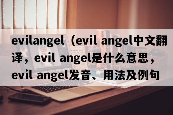 evilangel（evil angel中文翻譯，evil angel是什么意思，evil angel發(fā)音、用法及例句）