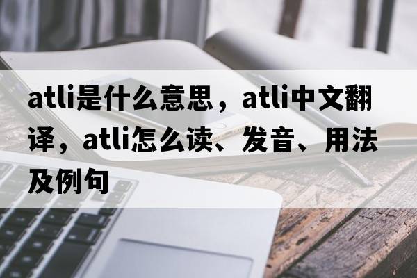 Atli是什么意思，Atli中文翻譯，Atli怎么讀、發(fā)音、用法及例句