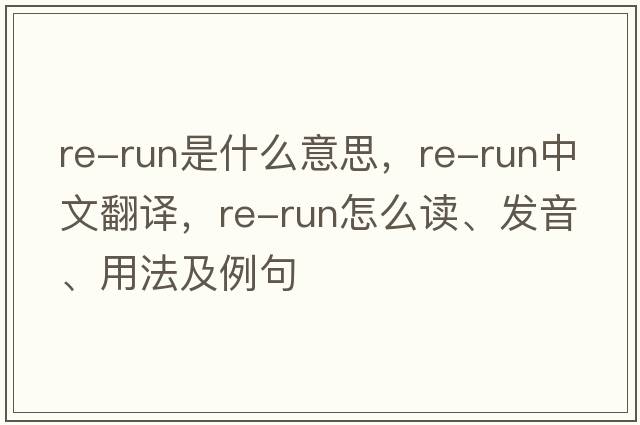 re-run是什么意思，re-run中文翻譯，re-run怎么讀、發(fā)音、用法及例句