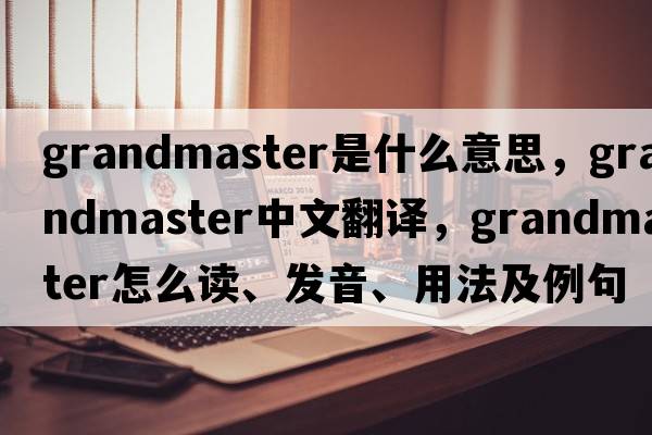grandmaster是什么意思，grandmaster中文翻譯，grandmaster怎么讀、發(fā)音、用法及例句
