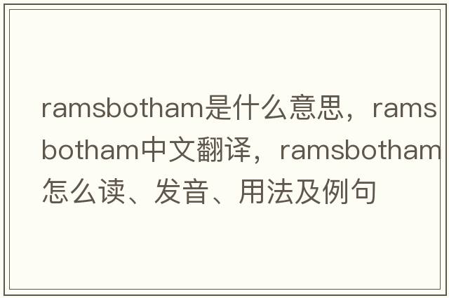 Ramsbotham是什么意思，Ramsbotham中文翻譯，Ramsbotham怎么讀、發(fā)音、用法及例句