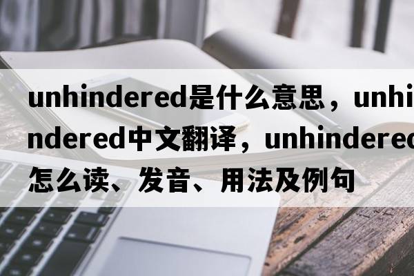 unhindered是什么意思，unhindered中文翻譯，unhindered怎么讀、發(fā)音、用法及例句
