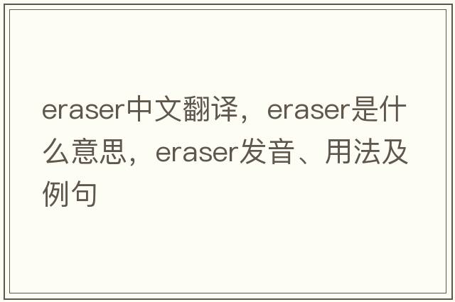 eraser中文翻譯，eraser是什么意思，eraser發(fā)音、用法及例句