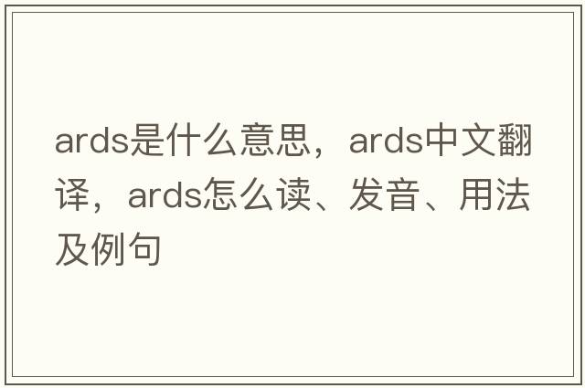 ARDS是什么意思，ARDS中文翻譯，ARDS怎么讀、發(fā)音、用法及例句