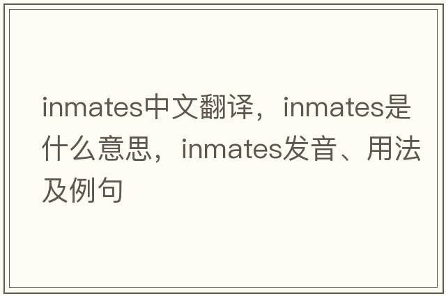 inmates中文翻譯，inmates是什么意思，inmates發(fā)音、用法及例句