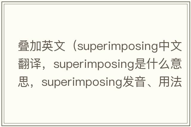 疊加英文（superimposing中文翻譯，superimposing是什么意思，superimposing發(fā)音、用法及例句）