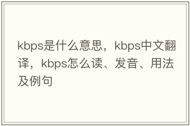kbps是什么意思，kbps中文翻譯，kbps怎么讀、發(fā)音、用法及例句
