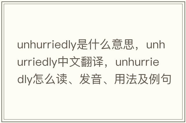 unhurriedly是什么意思，unhurriedly中文翻譯，unhurriedly怎么讀、發(fā)音、用法及例句