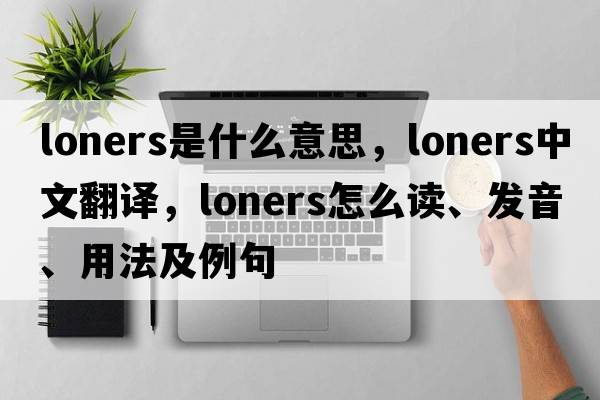 loners是什么意思，loners中文翻譯，loners怎么讀、發(fā)音、用法及例句