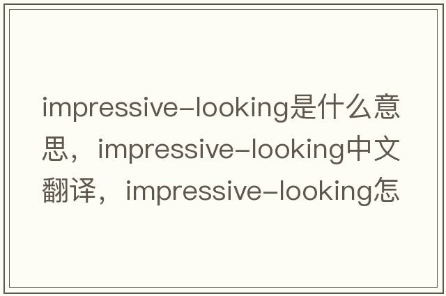 impressive-looking是什么意思，impressive-looking中文翻譯，impressive-looking怎么讀、發(fā)音、用法及例句